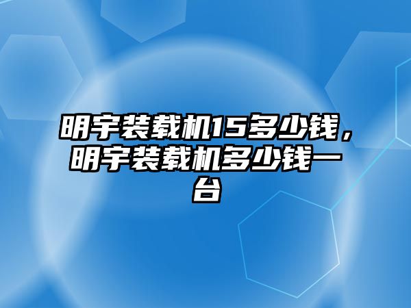 明宇裝載機(jī)15多少錢，明宇裝載機(jī)多少錢一臺