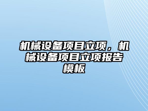 機械設(shè)備項目立項，機械設(shè)備項目立項報告模板