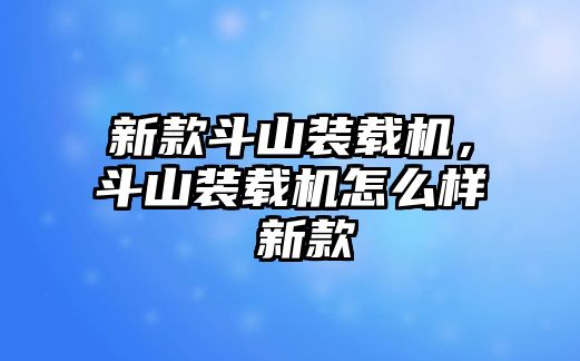 新款斗山裝載機(jī)，斗山裝載機(jī)怎么樣 新款