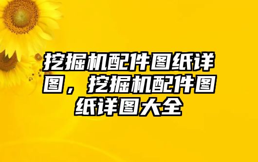 挖掘機配件圖紙詳圖，挖掘機配件圖紙詳圖大全