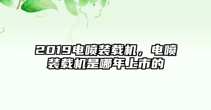 2019電噴裝載機(jī)，電噴裝載機(jī)是哪年上市的