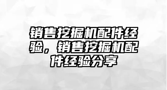 銷售挖掘機配件經(jīng)驗，銷售挖掘機配件經(jīng)驗分享