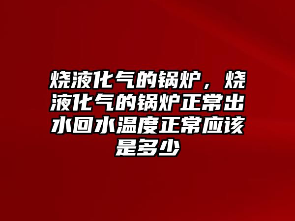 燒液化氣的鍋爐，燒液化氣的鍋爐正常出水回水溫度正常應(yīng)該是多少