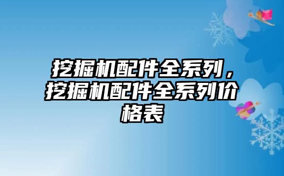 挖掘機配件全系列，挖掘機配件全系列價格表