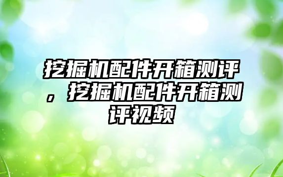 挖掘機配件開箱測評，挖掘機配件開箱測評視頻