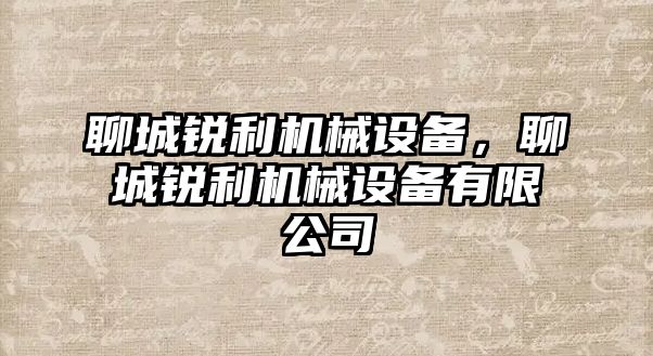 聊城銳利機(jī)械設(shè)備，聊城銳利機(jī)械設(shè)備有限公司