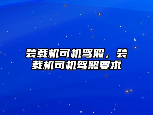 裝載機司機駕照，裝載機司機駕照要求