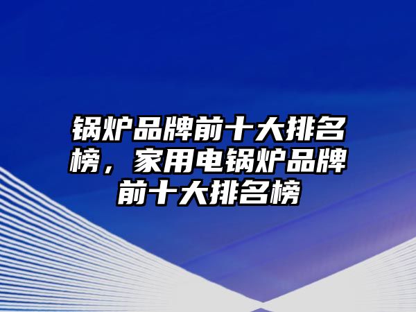 鍋爐品牌前十大排名榜，家用電鍋爐品牌前十大排名榜