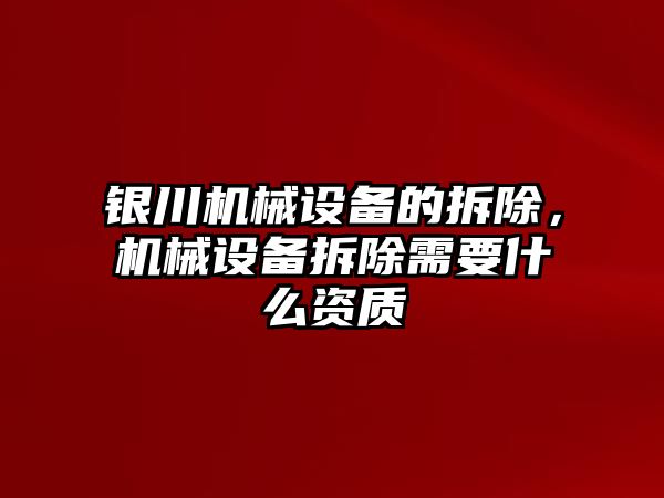 銀川機(jī)械設(shè)備的拆除，機(jī)械設(shè)備拆除需要什么資質(zhì)