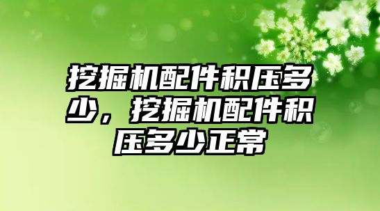 挖掘機配件積壓多少，挖掘機配件積壓多少正常