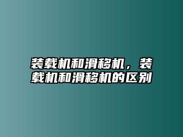 裝載機和滑移機，裝載機和滑移機的區(qū)別