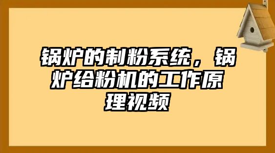 鍋爐的制粉系統(tǒng)，鍋爐給粉機(jī)的工作原理視頻