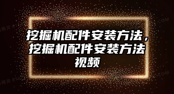 挖掘機(jī)配件安裝方法，挖掘機(jī)配件安裝方法視頻