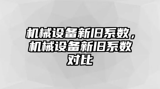 機(jī)械設(shè)備新舊系數(shù)，機(jī)械設(shè)備新舊系數(shù)對(duì)比