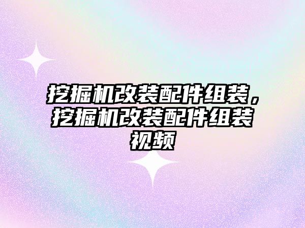 挖掘機(jī)改裝配件組裝，挖掘機(jī)改裝配件組裝視頻