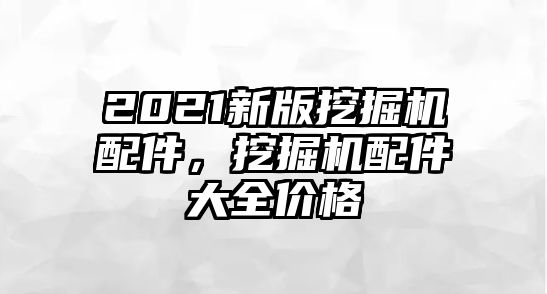 2021新版挖掘機(jī)配件，挖掘機(jī)配件大全價(jià)格