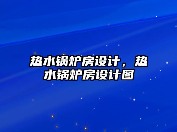 熱水鍋爐房設(shè)計(jì)，熱水鍋爐房設(shè)計(jì)圖