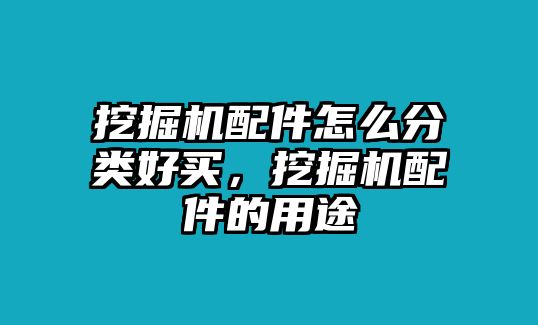 挖掘機(jī)配件怎么分類好買，挖掘機(jī)配件的用途