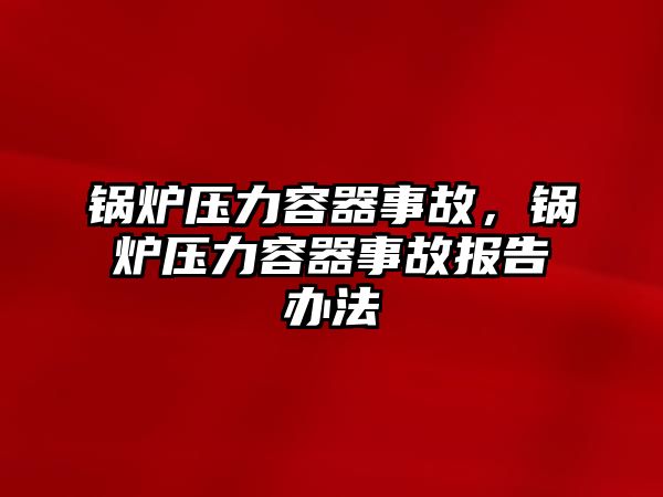 鍋爐壓力容器事故，鍋爐壓力容器事故報告辦法