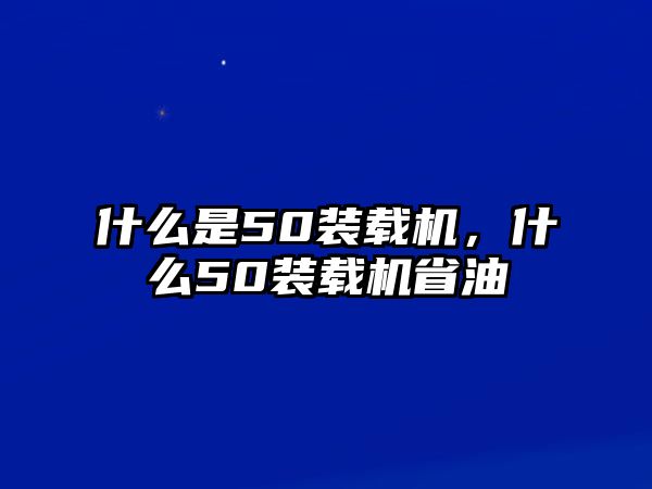 什么是50裝載機，什么50裝載機省油