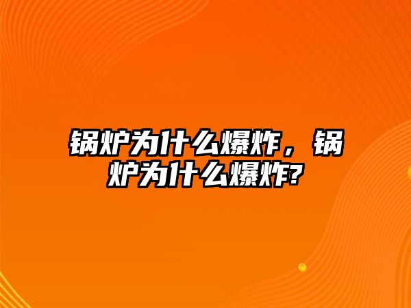 鍋爐為什么爆炸，鍋爐為什么爆炸?