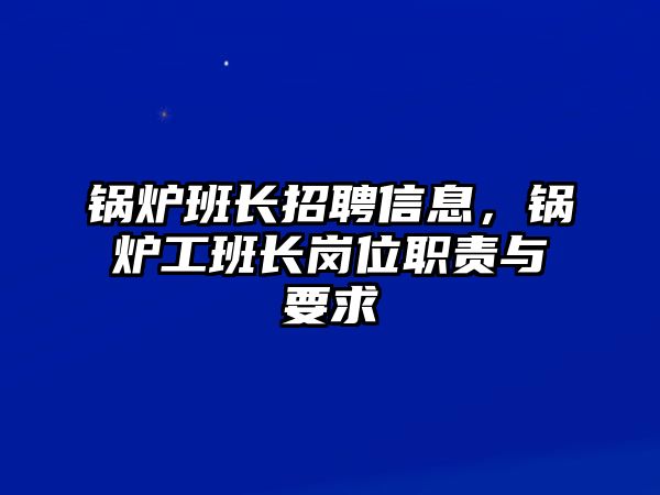 鍋爐班長招聘信息，鍋爐工班長崗位職責(zé)與要求