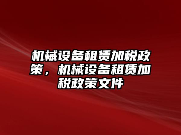 機(jī)械設(shè)備租賃加稅政策，機(jī)械設(shè)備租賃加稅政策文件