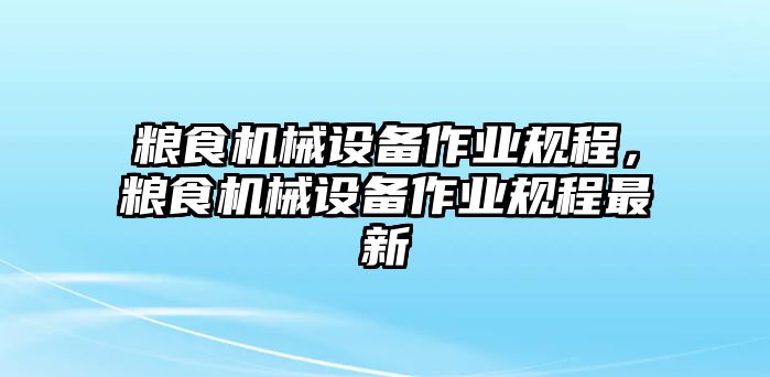 糧食機械設備作業(yè)規(guī)程，糧食機械設備作業(yè)規(guī)程最新