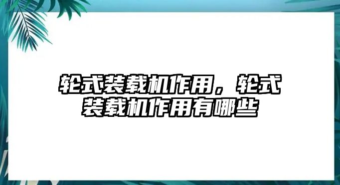 輪式裝載機作用，輪式裝載機作用有哪些