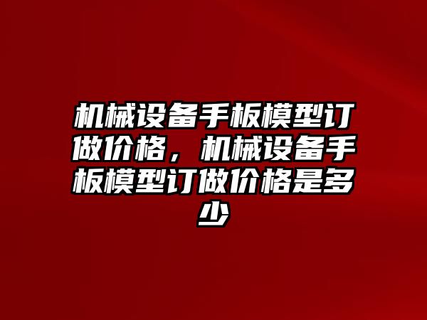 機械設備手板模型訂做價格，機械設備手板模型訂做價格是多少