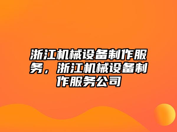 浙江機(jī)械設(shè)備制作服務(wù)，浙江機(jī)械設(shè)備制作服務(wù)公司