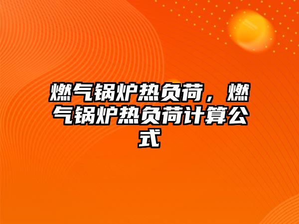 燃?xì)忮仩t熱負(fù)荷，燃?xì)忮仩t熱負(fù)荷計算公式