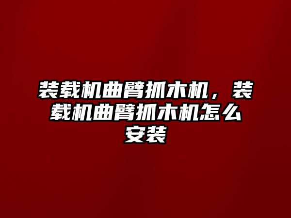 裝載機(jī)曲臂抓木機(jī)，裝載機(jī)曲臂抓木機(jī)怎么安裝