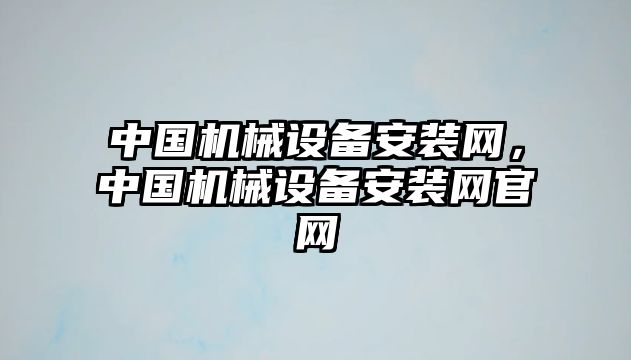 中國(guó)機(jī)械設(shè)備安裝網(wǎng)，中國(guó)機(jī)械設(shè)備安裝網(wǎng)官網(wǎng)