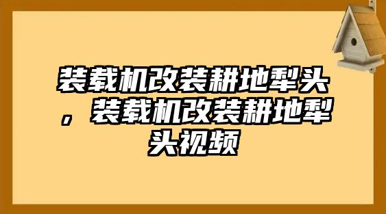 裝載機改裝耕地犁頭，裝載機改裝耕地犁頭視頻