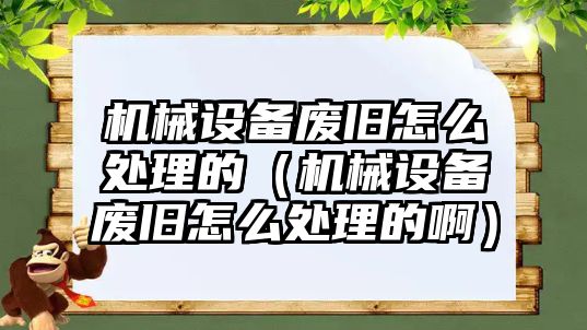 機械設備廢舊怎么處理的（機械設備廢舊怎么處理的?。?/>	
								</i>
								<p class=