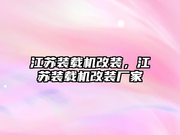 江蘇裝載機改裝，江蘇裝載機改裝廠家