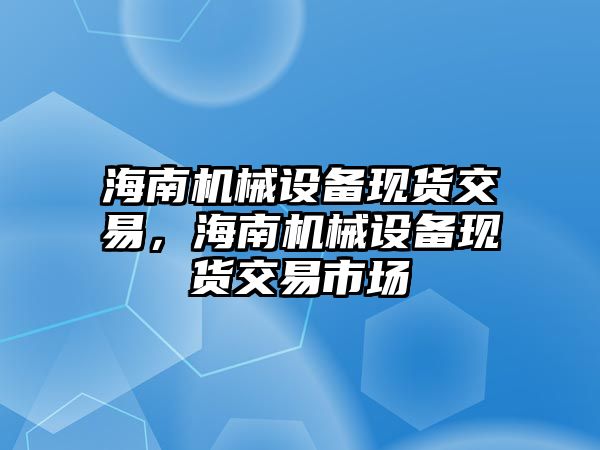 海南機械設備現(xiàn)貨交易，海南機械設備現(xiàn)貨交易市場