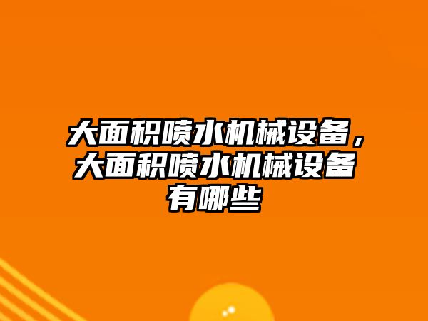 大面積噴水機械設(shè)備，大面積噴水機械設(shè)備有哪些