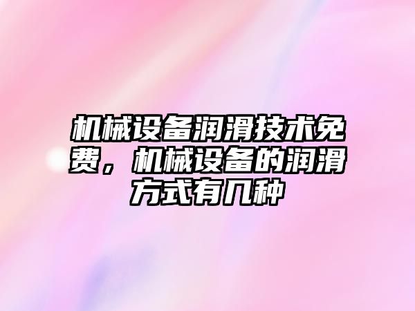 機械設(shè)備潤滑技術(shù)免費，機械設(shè)備的潤滑方式有幾種