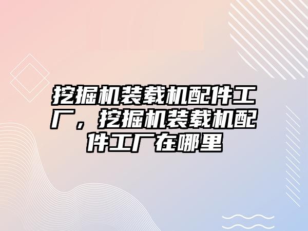 挖掘機裝載機配件工廠，挖掘機裝載機配件工廠在哪里