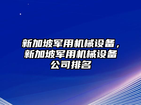 新加坡軍用機械設(shè)備，新加坡軍用機械設(shè)備公司排名