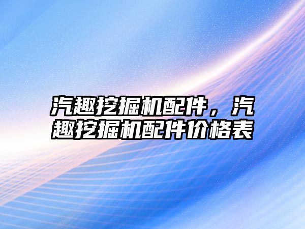 汽趣挖掘機配件，汽趣挖掘機配件價格表