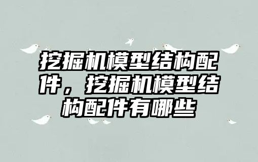 挖掘機模型結(jié)構(gòu)配件，挖掘機模型結(jié)構(gòu)配件有哪些