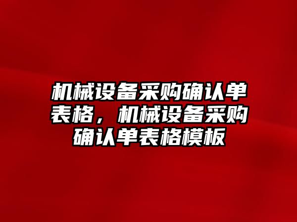 機(jī)械設(shè)備采購確認(rèn)單表格，機(jī)械設(shè)備采購確認(rèn)單表格模板