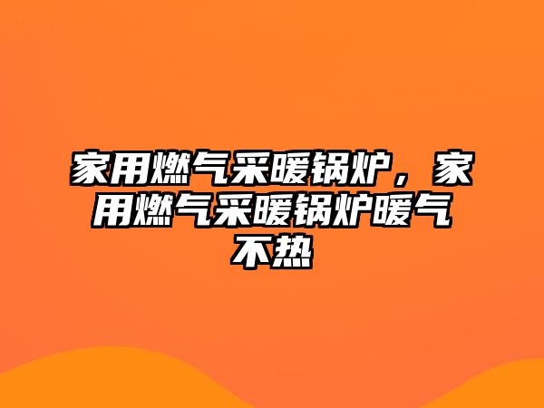 家用燃?xì)獠膳仩t，家用燃?xì)獠膳仩t暖氣不熱