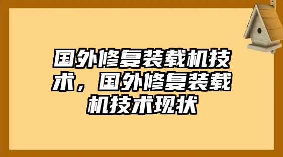 國外修復(fù)裝載機(jī)技術(shù)，國外修復(fù)裝載機(jī)技術(shù)現(xiàn)狀