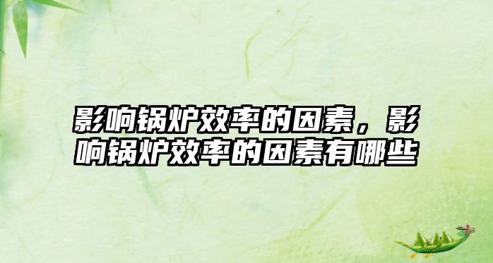 影響鍋爐效率的因素，影響鍋爐效率的因素有哪些