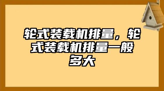 輪式裝載機(jī)排量，輪式裝載機(jī)排量一般多大