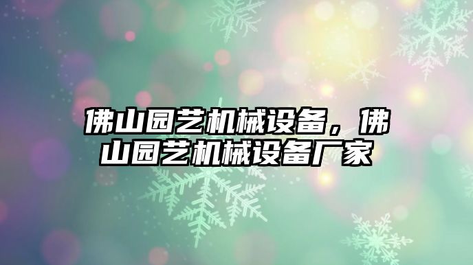 佛山園藝機(jī)械設(shè)備，佛山園藝機(jī)械設(shè)備廠家